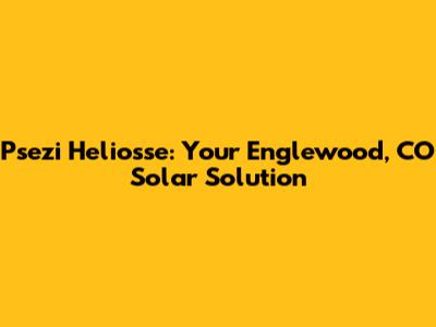 Psezi Heliosse: Your Englewood, CO Solar Solution