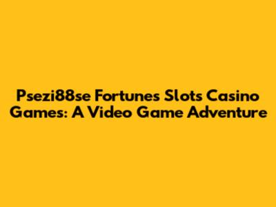 Psezi88se Fortunes Slots Casino Games: A Video Game Adventure