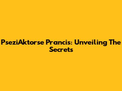PseziAktorse Prancis: Unveiling The Secrets