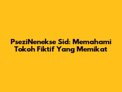 PseziNenekse Sid: Memahami Tokoh Fiktif Yang Memikat