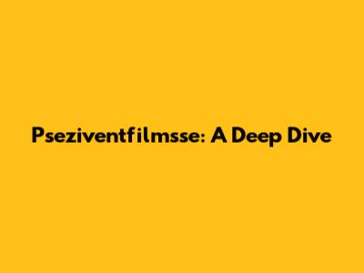 Pseziventfilmsse: A Deep Dive