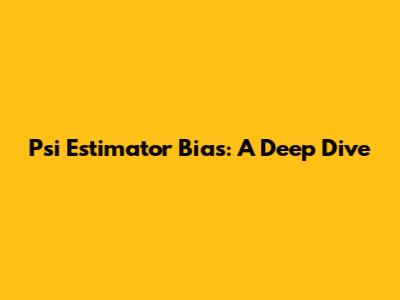 Psi Estimator Bias: A Deep Dive