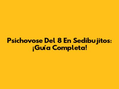 Psichovose Del 8 En Sedibujitos: ¡Guía Completa!