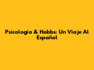 Psicología & Hobbs: Un Viaje Al Español