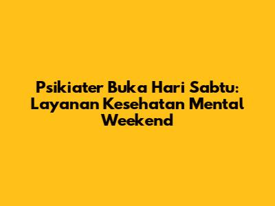 Psikiater Buka Hari Sabtu: Layanan Kesehatan Mental Weekend