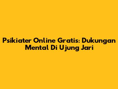Psikiater Online Gratis: Dukungan Mental Di Ujung Jari