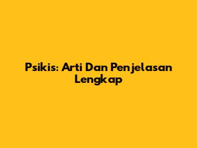 Psikis: Arti Dan Penjelasan Lengkap