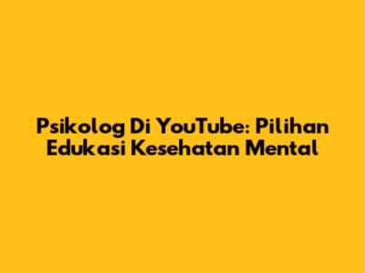 Psikolog Di YouTube: Pilihan Edukasi Kesehatan Mental
