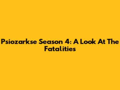 Psiozarkse Season 4: A Look At The Fatalities