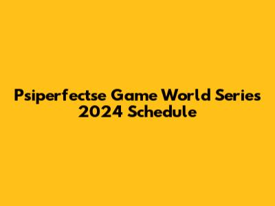 Psiperfectse Game World Series 2024 Schedule