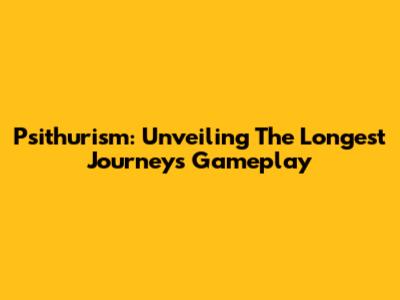 Psithurism: Unveiling The Longest Journey's Gameplay