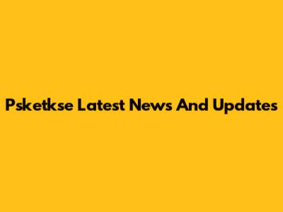 Psketkse Latest News And Updates