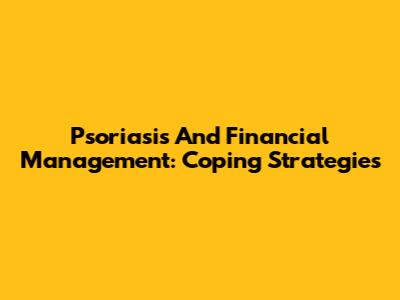 Psoriasis And Financial Management: Coping Strategies