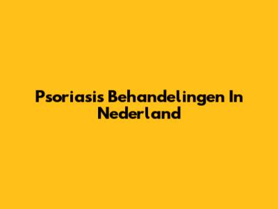 Psoriasis Behandelingen In Nederland