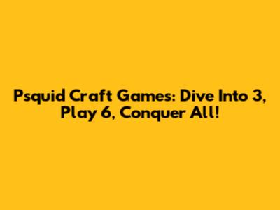 Psquid Craft Games: Dive Into 3, Play 6, Conquer All!