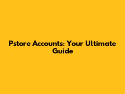 Pstore Accounts: Your Ultimate Guide