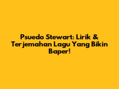 Psuedo Stewart: Lirik & Terjemahan Lagu Yang Bikin Baper!