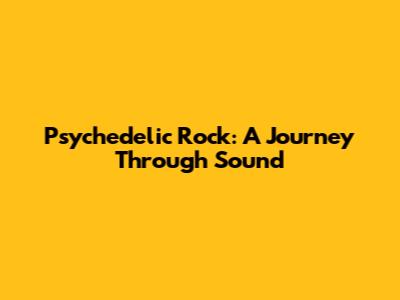 Psychedelic Rock: A Journey Through Sound