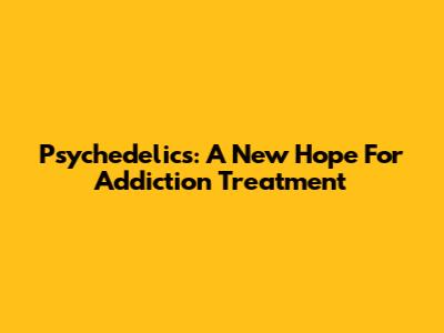 Psychedelics: A New Hope For Addiction Treatment