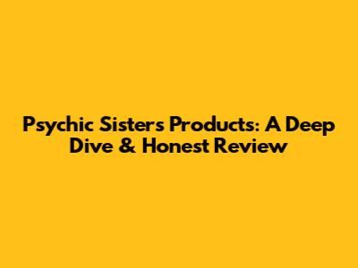 Psychic Sisters Products: A Deep Dive & Honest Review