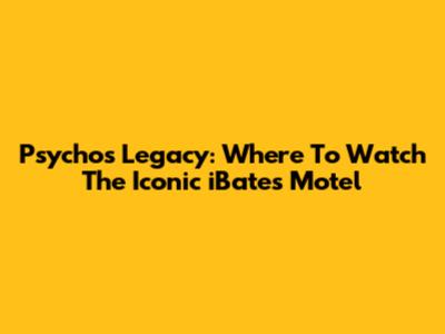Psycho's Legacy: Where To Watch The Iconic 'iBates Motel'