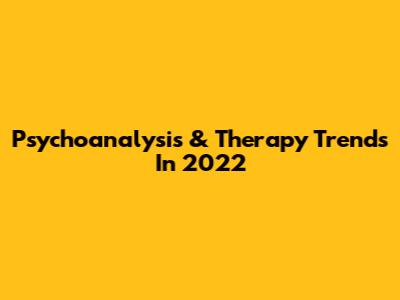 Psychoanalysis & Therapy Trends In 2022