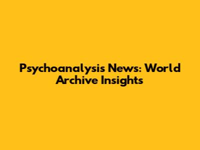 Psychoanalysis News: World Archive Insights