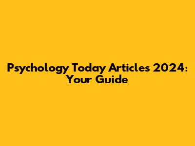 Psychology Today Articles 2024: Your Guide