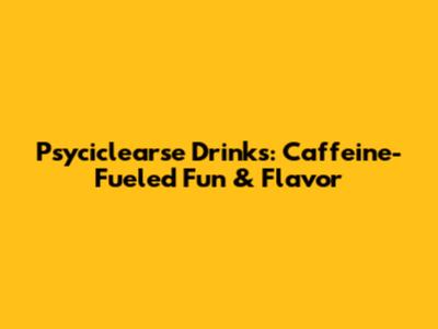 Psyciclearse Drinks: Caffeine-Fueled Fun & Flavor
