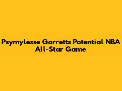 Psymylesse Garrett's Potential NBA All-Star Game