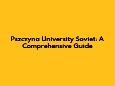 Pszczyna University Soviet: A Comprehensive Guide
