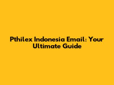 Pthilex Indonesia Email: Your Ultimate Guide