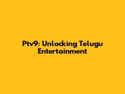 Ptv9: Unlocking Telugu Entertainment
