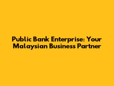 Public Bank Enterprise: Your Malaysian Business Partner