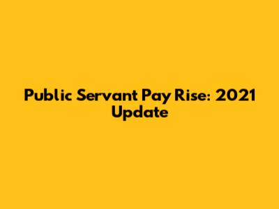 Public Servant Pay Rise: 2021 Update