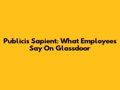 Publicis Sapient: What Employees Say On Glassdoor