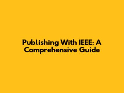 Publishing With IEEE: A Comprehensive Guide