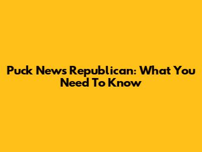 Puck News Republican: What You Need To Know