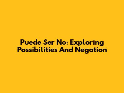 Puede Ser No: Exploring Possibilities And Negation