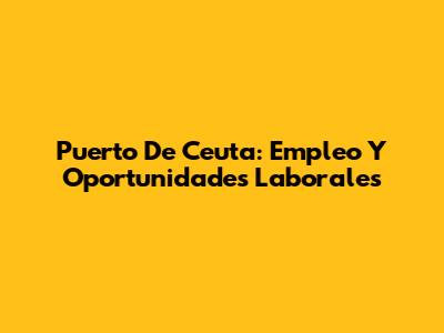 Puerto De Ceuta: Empleo Y Oportunidades Laborales