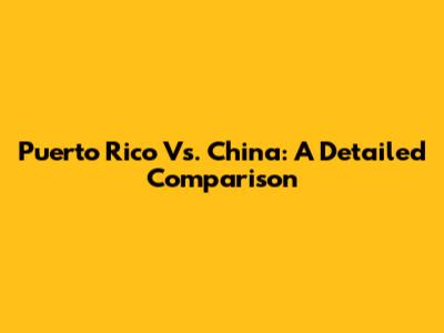 Puerto Rico Vs. China: A Detailed Comparison
