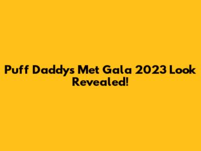 Puff Daddy's Met Gala 2023 Look Revealed!