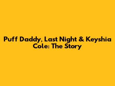 Puff Daddy, Last Night & Keyshia Cole: The Story
