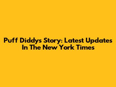 Puff Diddy's Story: Latest Updates In The New York Times