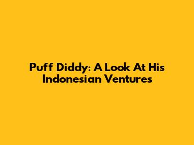 Puff Diddy: A Look At His Indonesian Ventures