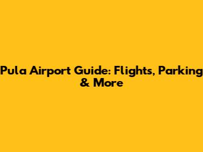 Pula Airport Guide: Flights, Parking & More