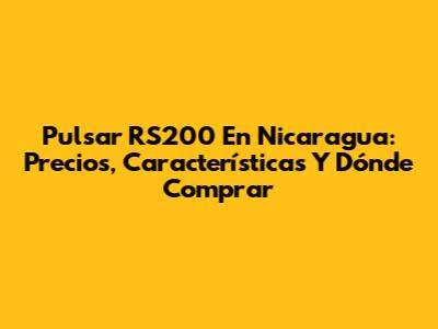 Pulsar RS200 En Nicaragua: Precios, Características Y Dónde Comprar