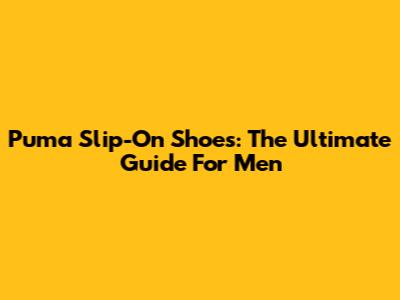 Puma Slip-On Shoes: The Ultimate Guide For Men