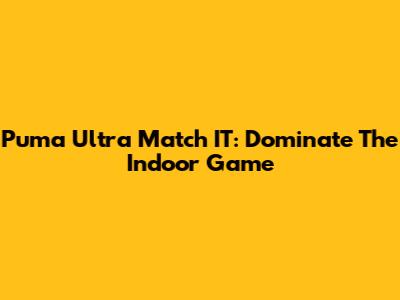 Puma Ultra Match IT: Dominate The Indoor Game