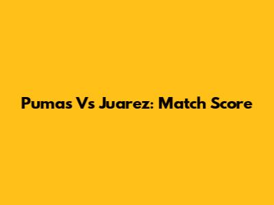 Pumas Vs Juarez: Match Score